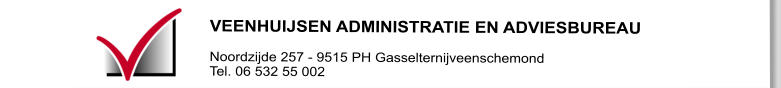 VEENHUIJSEN ADMINISTRATIE EN ADVIESBUREAU  Noordzijde 257 - 9515 PH Gasselternijveenschemond Tel. 06 532 55 002